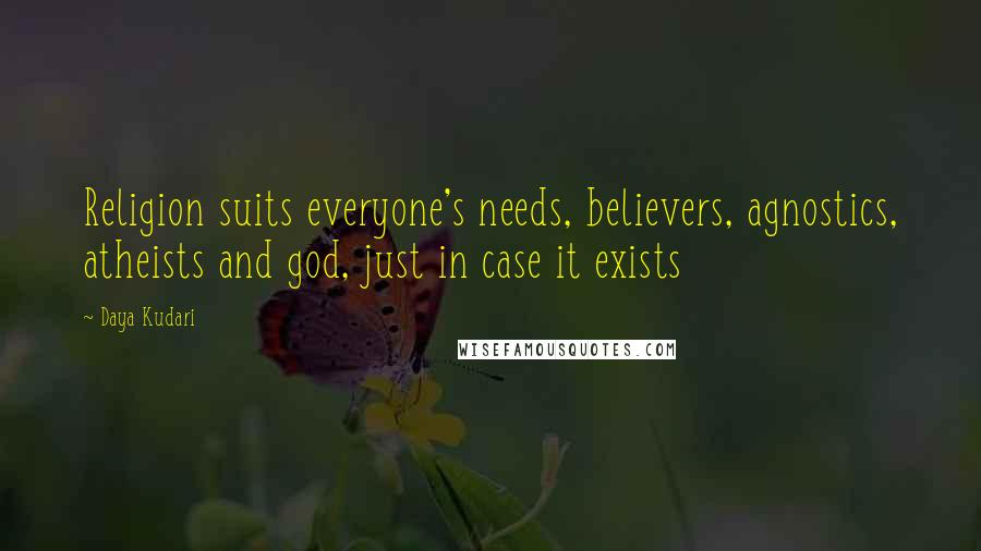 Daya Kudari Quotes: Religion suits everyone's needs, believers, agnostics, atheists and god, just in case it exists