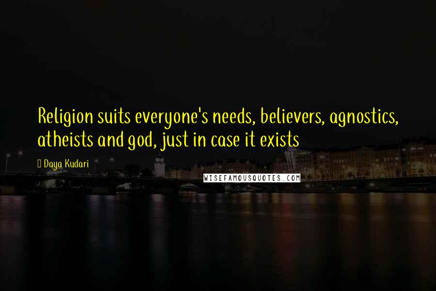 Daya Kudari Quotes: Religion suits everyone's needs, believers, agnostics, atheists and god, just in case it exists