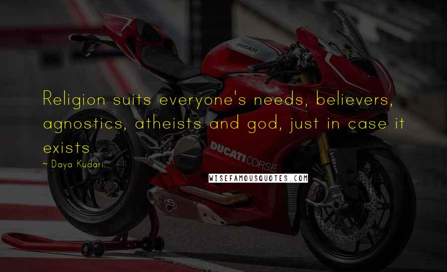 Daya Kudari Quotes: Religion suits everyone's needs, believers, agnostics, atheists and god, just in case it exists