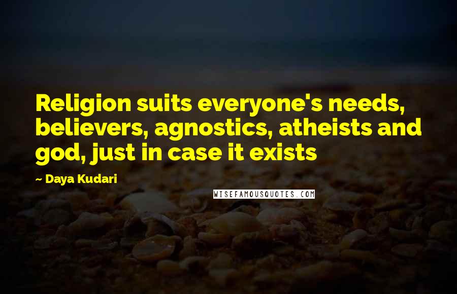 Daya Kudari Quotes: Religion suits everyone's needs, believers, agnostics, atheists and god, just in case it exists