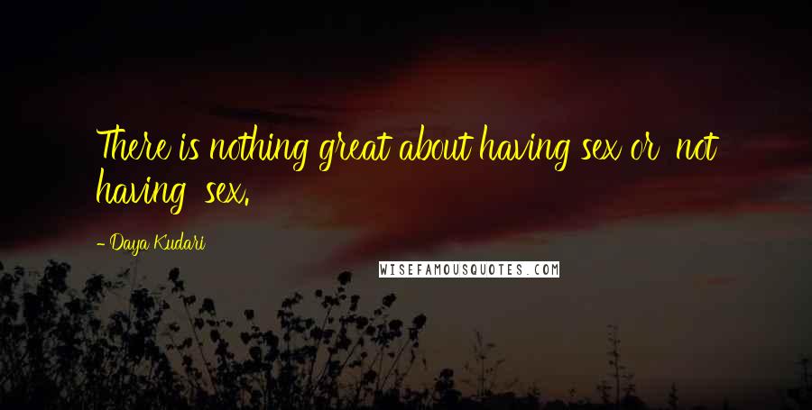 Daya Kudari Quotes: There is nothing great about having sex or 'not having' sex.