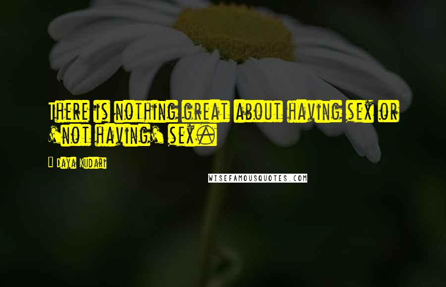 Daya Kudari Quotes: There is nothing great about having sex or 'not having' sex.