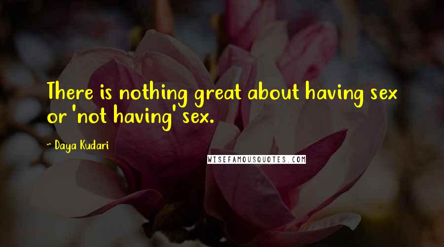 Daya Kudari Quotes: There is nothing great about having sex or 'not having' sex.