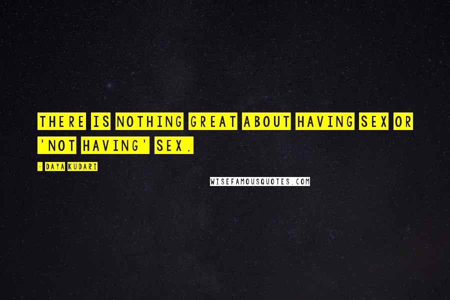 Daya Kudari Quotes: There is nothing great about having sex or 'not having' sex.