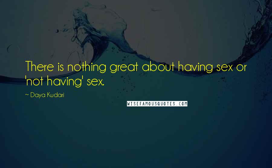 Daya Kudari Quotes: There is nothing great about having sex or 'not having' sex.