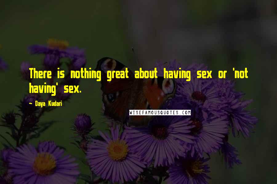 Daya Kudari Quotes: There is nothing great about having sex or 'not having' sex.