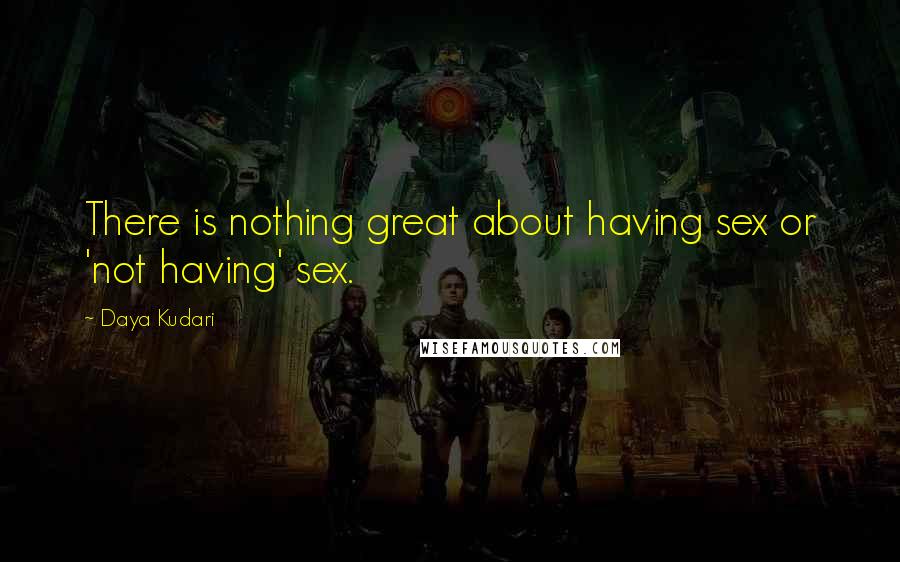 Daya Kudari Quotes: There is nothing great about having sex or 'not having' sex.