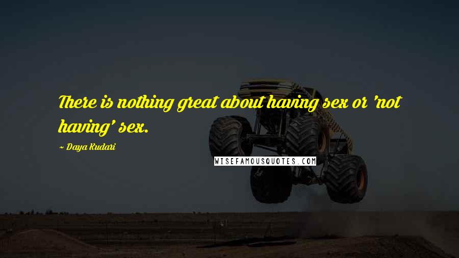 Daya Kudari Quotes: There is nothing great about having sex or 'not having' sex.