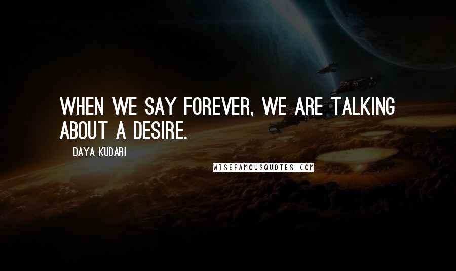 Daya Kudari Quotes: When we say forever, we are talking about a desire.