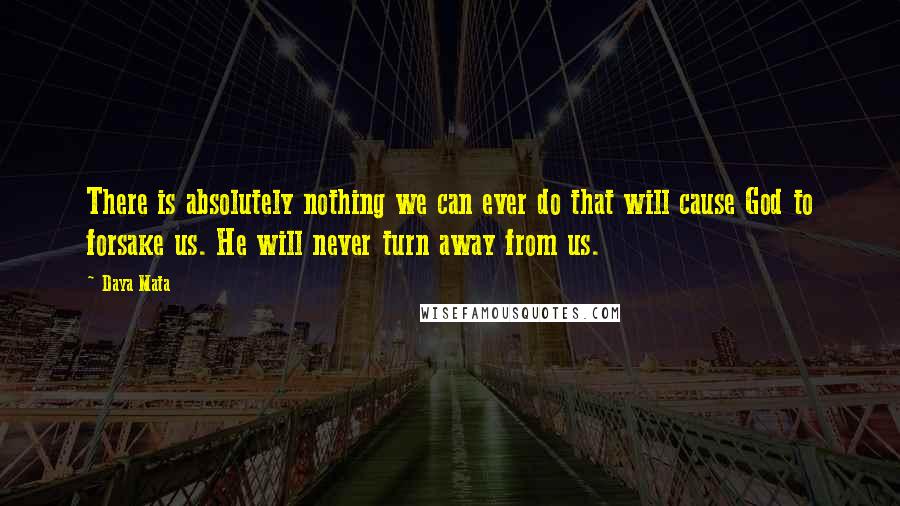 Daya Mata Quotes: There is absolutely nothing we can ever do that will cause God to forsake us. He will never turn away from us.