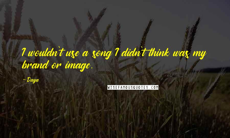 Daya Quotes: I wouldn't use a song I didn't think was my brand or image.
