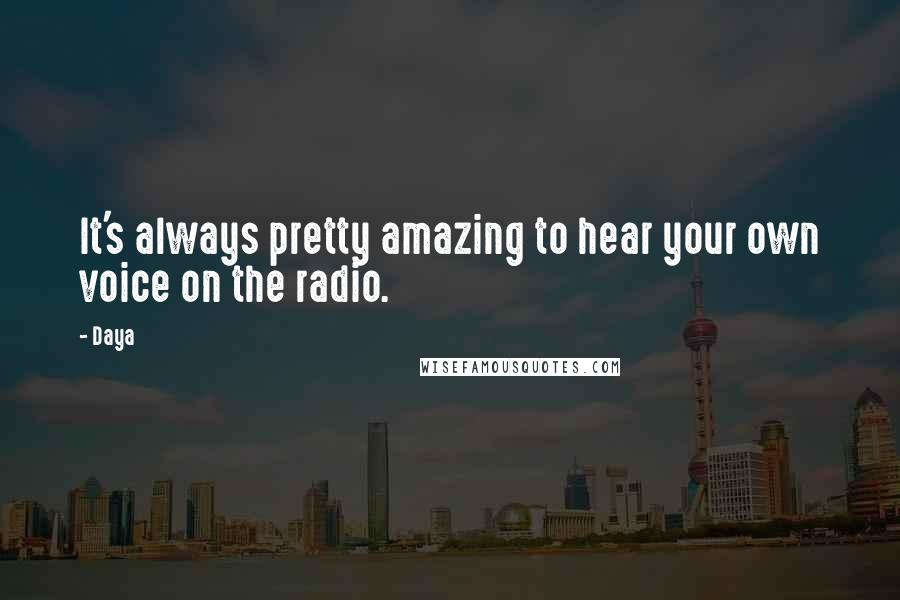 Daya Quotes: It's always pretty amazing to hear your own voice on the radio.