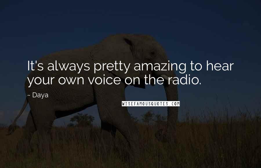 Daya Quotes: It's always pretty amazing to hear your own voice on the radio.