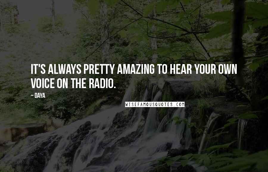 Daya Quotes: It's always pretty amazing to hear your own voice on the radio.