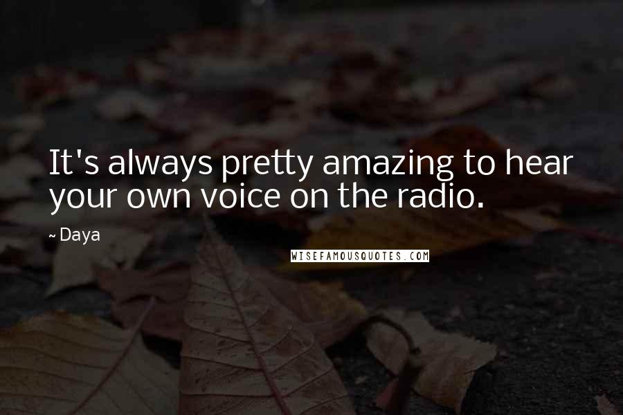 Daya Quotes: It's always pretty amazing to hear your own voice on the radio.