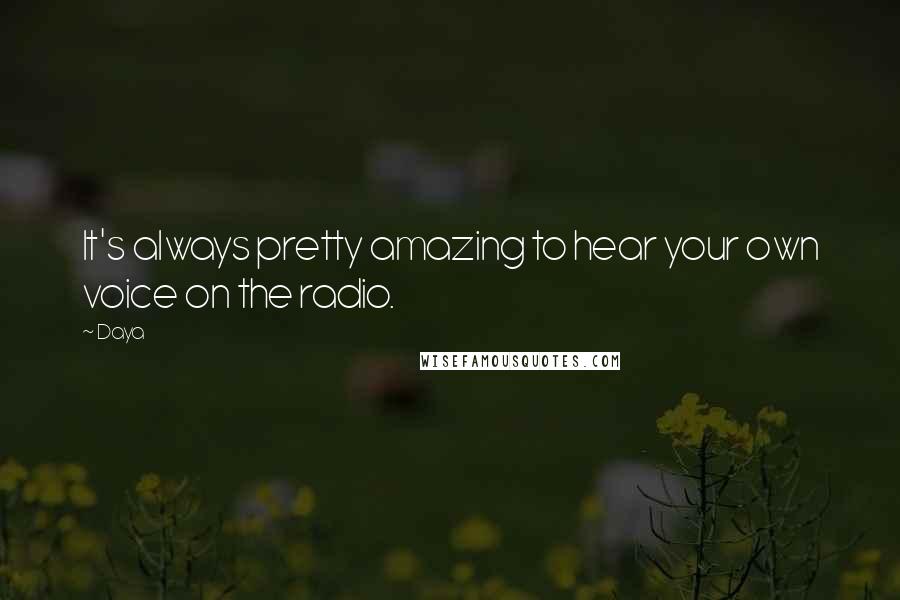 Daya Quotes: It's always pretty amazing to hear your own voice on the radio.