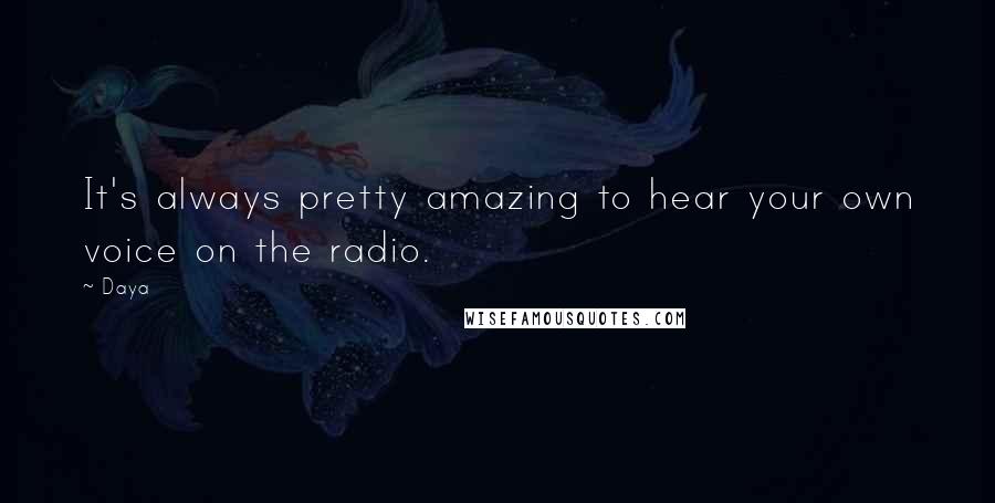 Daya Quotes: It's always pretty amazing to hear your own voice on the radio.