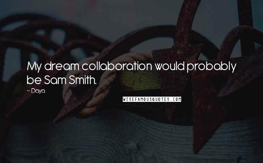 Daya Quotes: My dream collaboration would probably be Sam Smith.