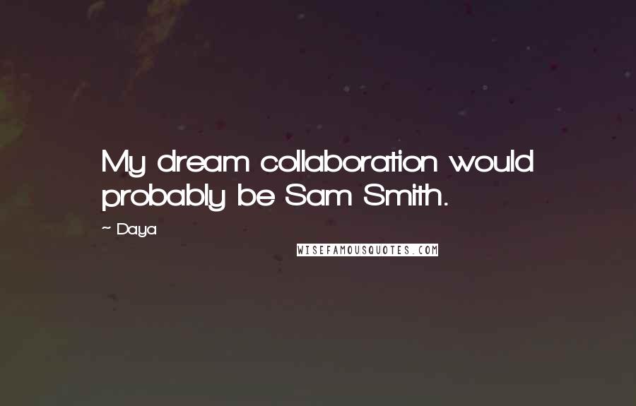 Daya Quotes: My dream collaboration would probably be Sam Smith.