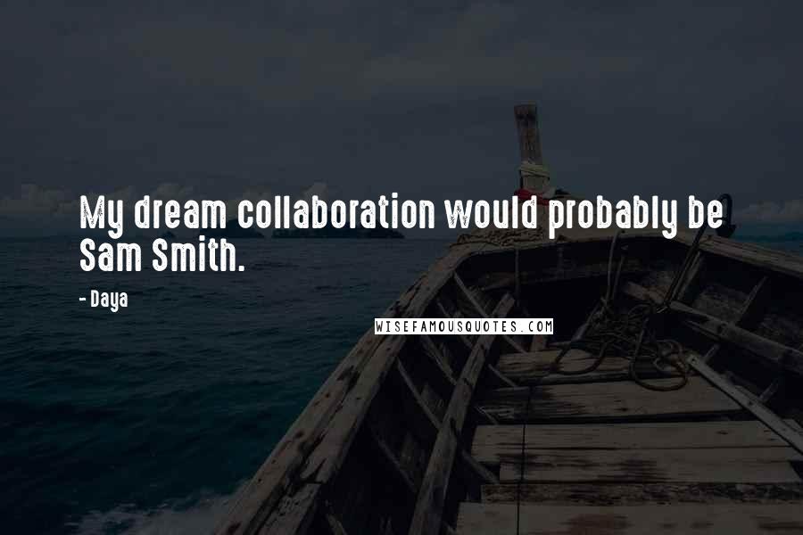 Daya Quotes: My dream collaboration would probably be Sam Smith.