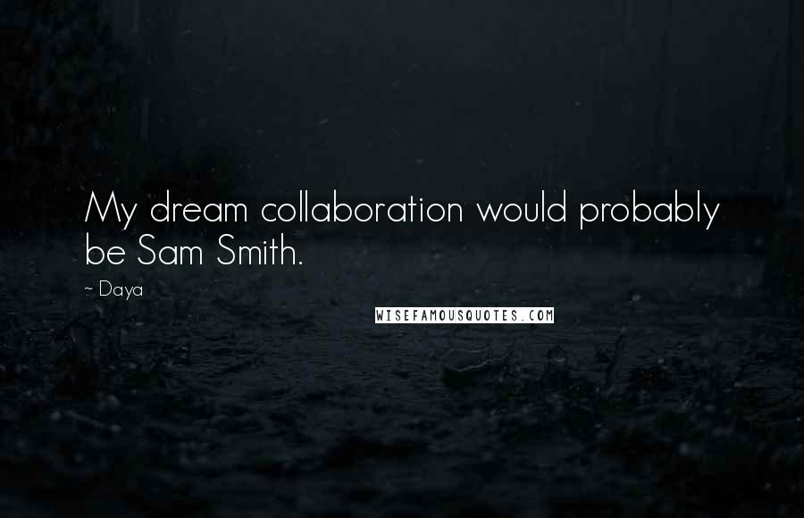 Daya Quotes: My dream collaboration would probably be Sam Smith.