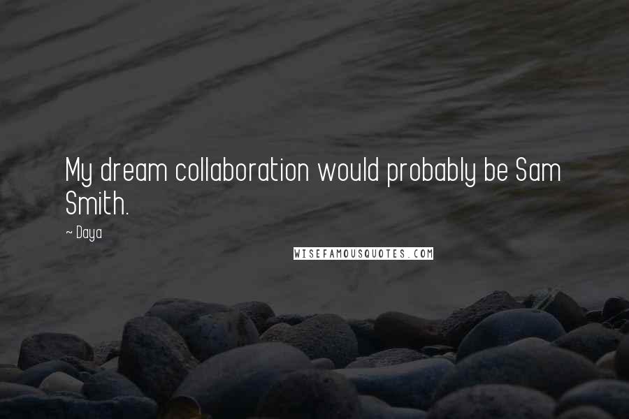 Daya Quotes: My dream collaboration would probably be Sam Smith.