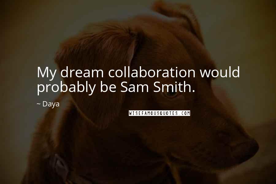 Daya Quotes: My dream collaboration would probably be Sam Smith.