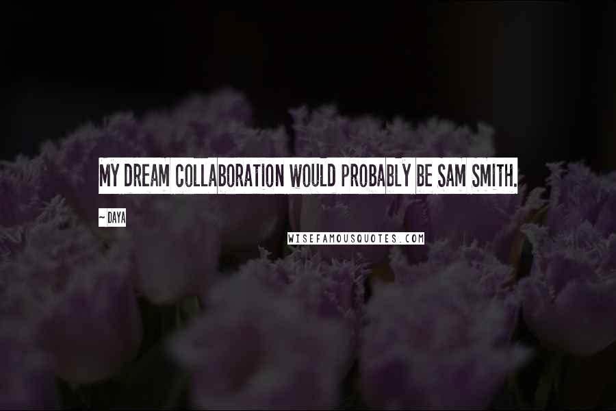 Daya Quotes: My dream collaboration would probably be Sam Smith.