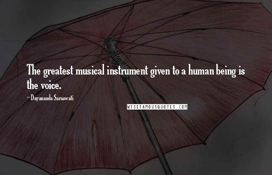 Dayananda Saraswati Quotes: The greatest musical instrument given to a human being is the voice.