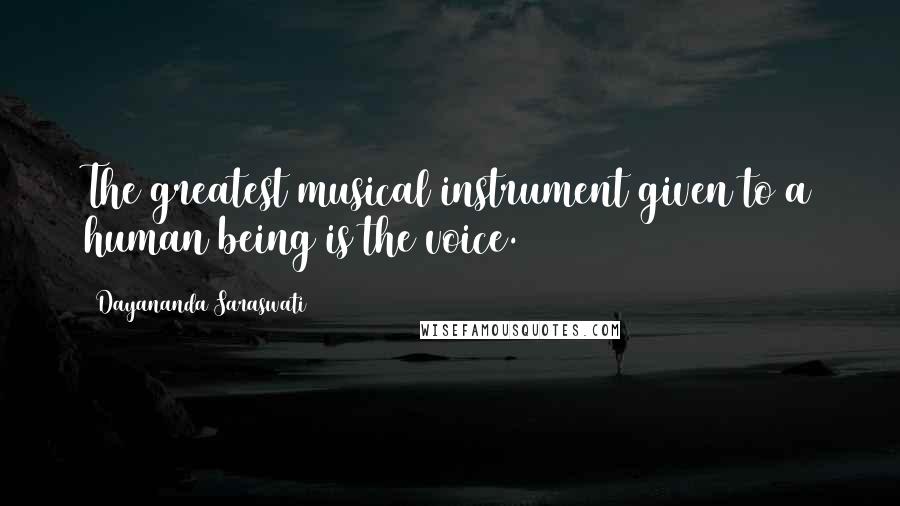 Dayananda Saraswati Quotes: The greatest musical instrument given to a human being is the voice.