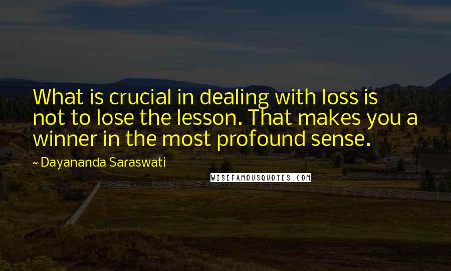 Dayananda Saraswati Quotes: What is crucial in dealing with loss is not to lose the lesson. That makes you a winner in the most profound sense.