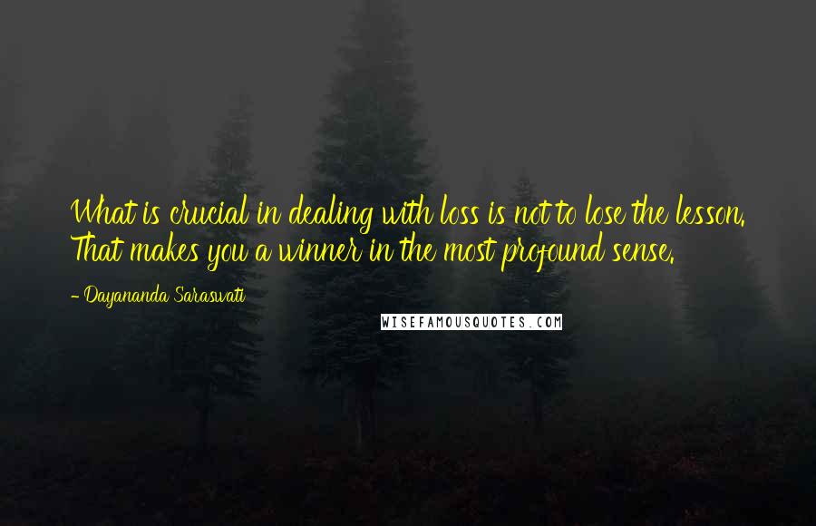 Dayananda Saraswati Quotes: What is crucial in dealing with loss is not to lose the lesson. That makes you a winner in the most profound sense.