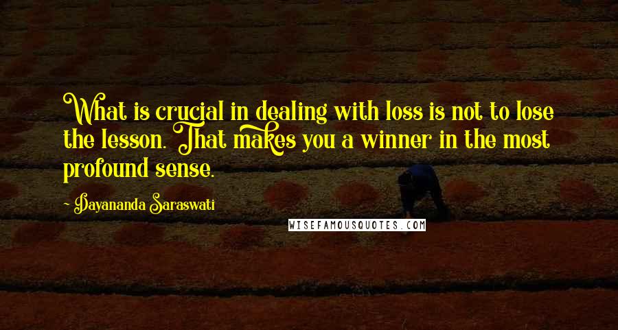 Dayananda Saraswati Quotes: What is crucial in dealing with loss is not to lose the lesson. That makes you a winner in the most profound sense.