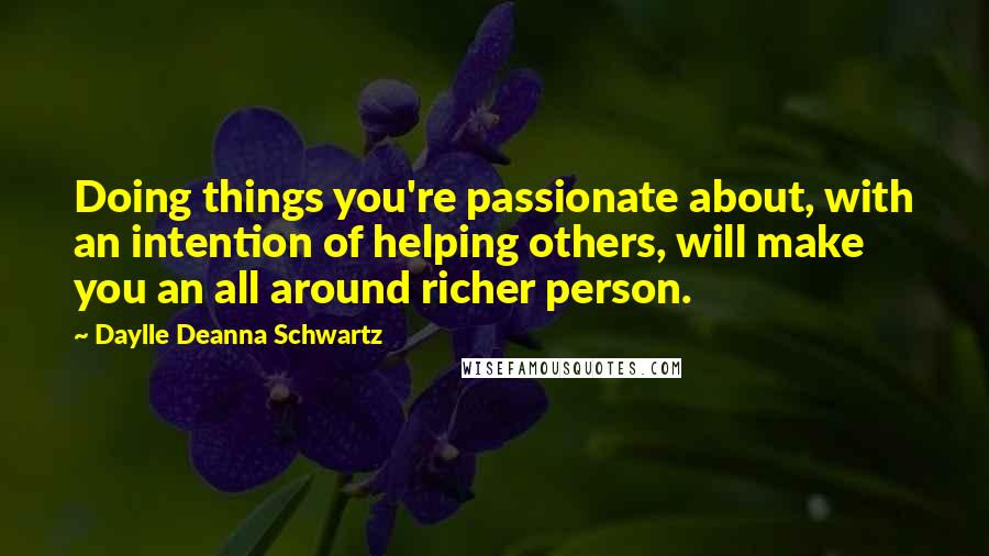Daylle Deanna Schwartz Quotes: Doing things you're passionate about, with an intention of helping others, will make you an all around richer person.