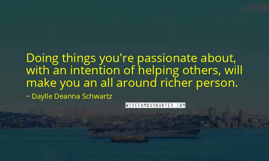 Daylle Deanna Schwartz Quotes: Doing things you're passionate about, with an intention of helping others, will make you an all around richer person.