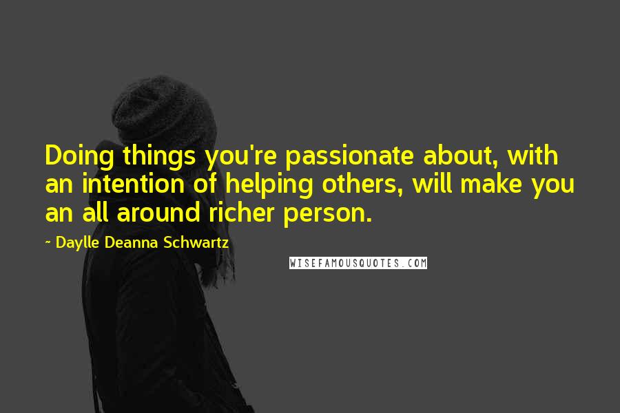 Daylle Deanna Schwartz Quotes: Doing things you're passionate about, with an intention of helping others, will make you an all around richer person.