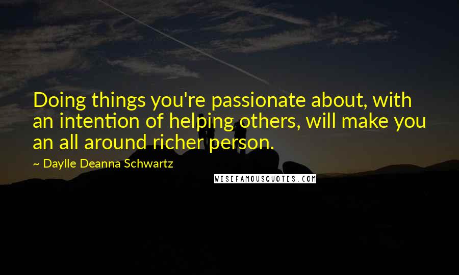 Daylle Deanna Schwartz Quotes: Doing things you're passionate about, with an intention of helping others, will make you an all around richer person.