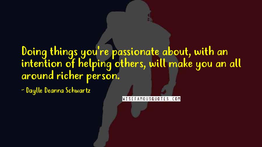 Daylle Deanna Schwartz Quotes: Doing things you're passionate about, with an intention of helping others, will make you an all around richer person.