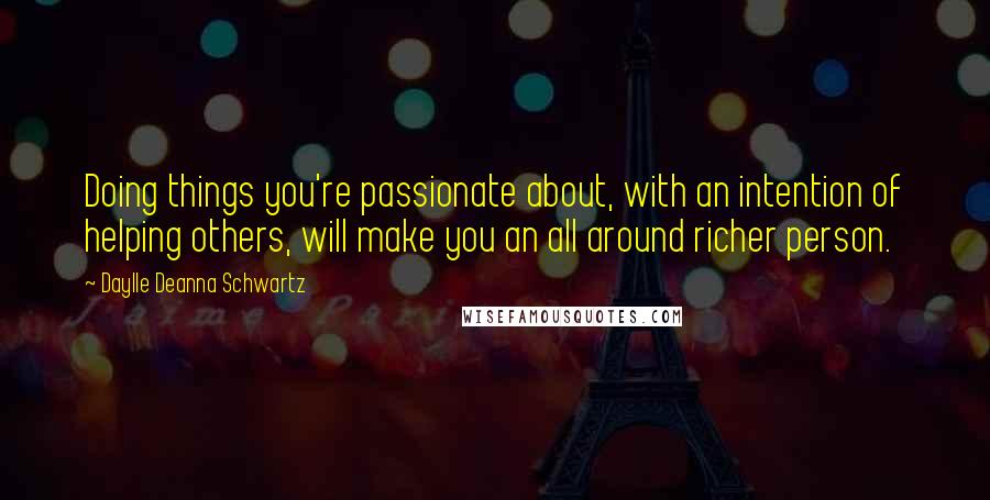 Daylle Deanna Schwartz Quotes: Doing things you're passionate about, with an intention of helping others, will make you an all around richer person.