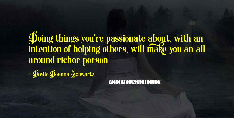 Daylle Deanna Schwartz Quotes: Doing things you're passionate about, with an intention of helping others, will make you an all around richer person.