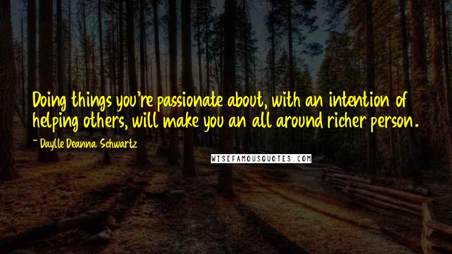 Daylle Deanna Schwartz Quotes: Doing things you're passionate about, with an intention of helping others, will make you an all around richer person.