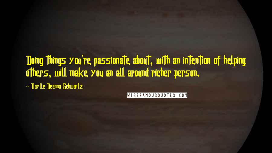 Daylle Deanna Schwartz Quotes: Doing things you're passionate about, with an intention of helping others, will make you an all around richer person.