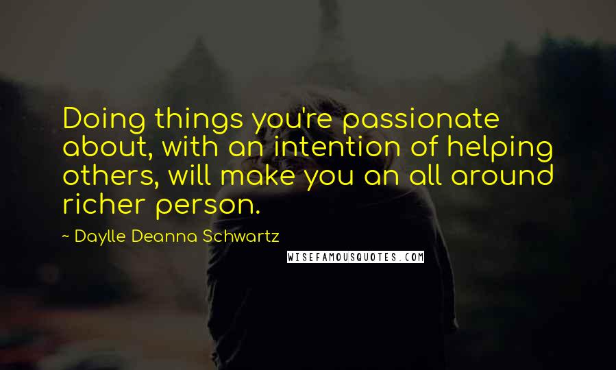 Daylle Deanna Schwartz Quotes: Doing things you're passionate about, with an intention of helping others, will make you an all around richer person.