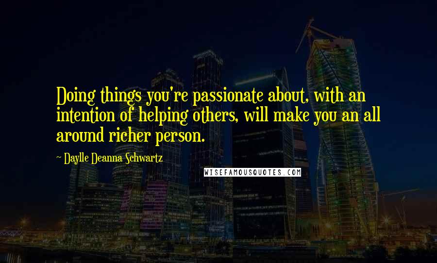 Daylle Deanna Schwartz Quotes: Doing things you're passionate about, with an intention of helping others, will make you an all around richer person.