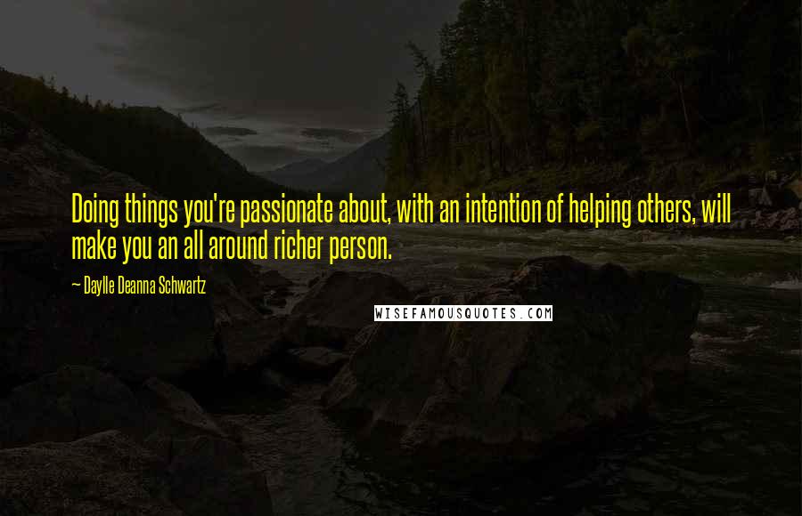 Daylle Deanna Schwartz Quotes: Doing things you're passionate about, with an intention of helping others, will make you an all around richer person.