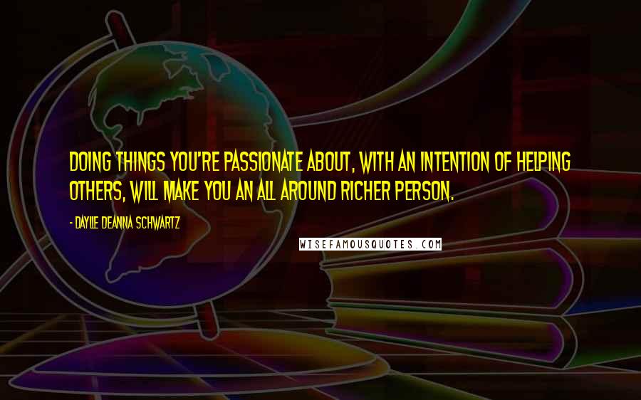 Daylle Deanna Schwartz Quotes: Doing things you're passionate about, with an intention of helping others, will make you an all around richer person.