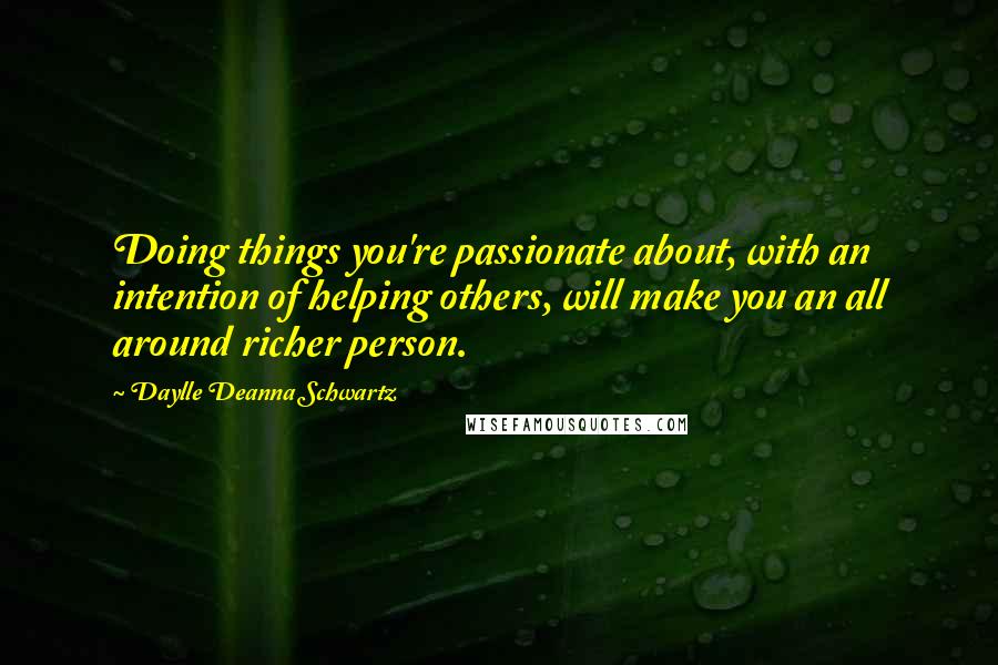 Daylle Deanna Schwartz Quotes: Doing things you're passionate about, with an intention of helping others, will make you an all around richer person.