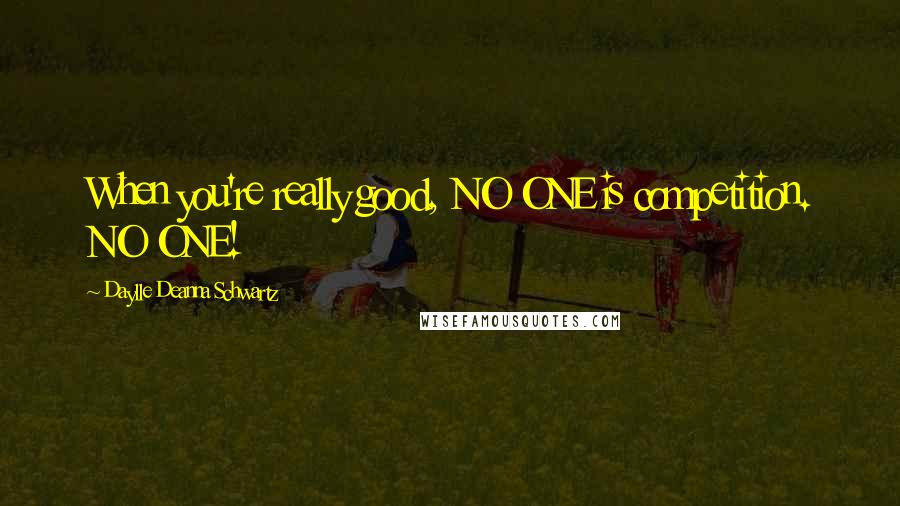 Daylle Deanna Schwartz Quotes: When you're really good, NO ONE is competition. NO ONE!