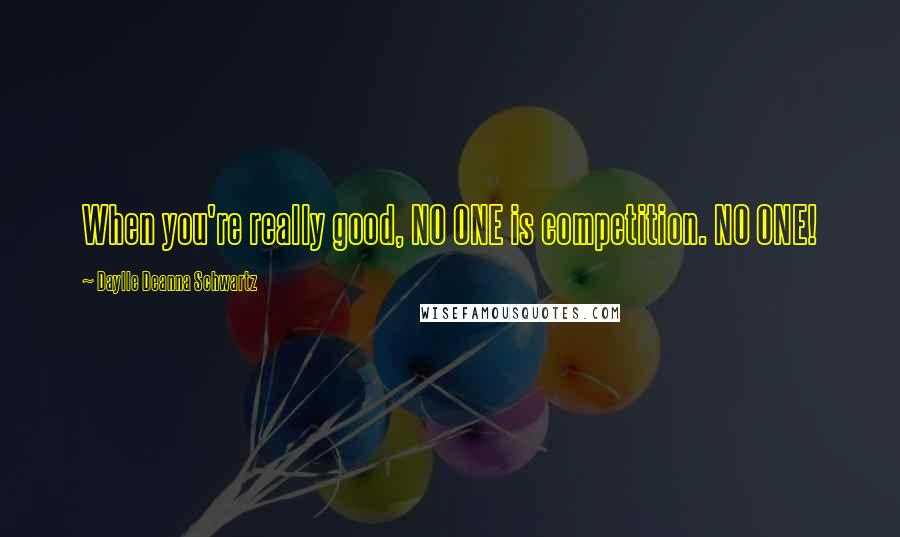 Daylle Deanna Schwartz Quotes: When you're really good, NO ONE is competition. NO ONE!