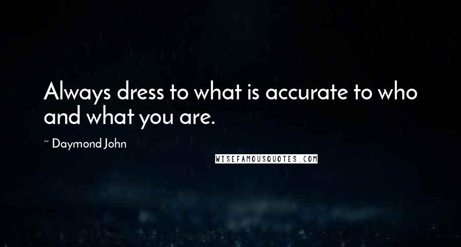 Daymond John Quotes: Always dress to what is accurate to who and what you are.
